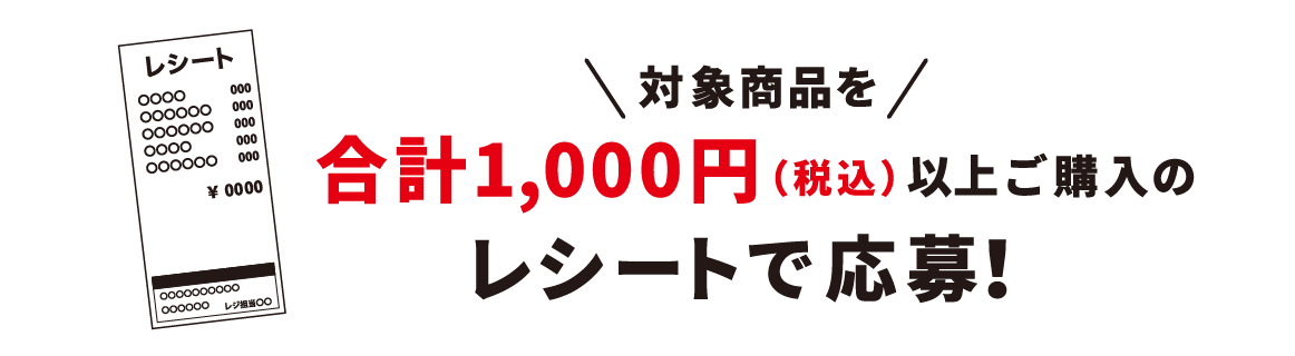 対象商品を合計1,000円（税込）以上ご購入のレシートで応募！