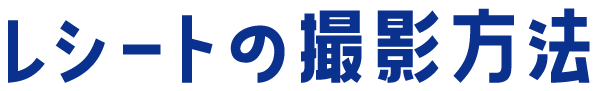 レシートの撮影方法